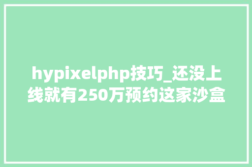 hypixelphp技巧_还没上线就有250万预约这家沙盒游戏开拓商被拳头收购了