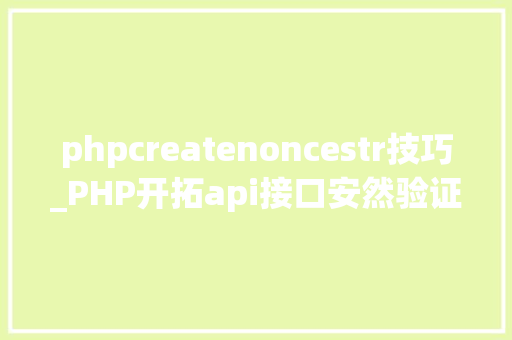 phpcreatenoncestr技巧_PHP开拓api接口安然验证的实例
