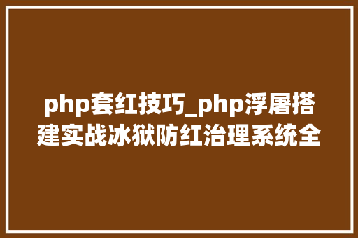 php套红技巧_php浮屠搭建实战冰狱防红治理系统全解开源分享源码