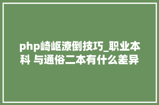 php崎岖潦倒技巧_职业本科 与通俗二本有什么差异