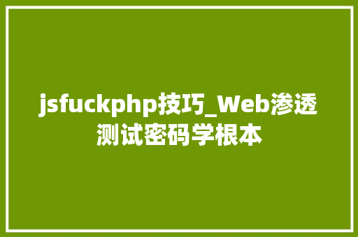 jsfuckphp技巧_Web渗透测试密码学根本