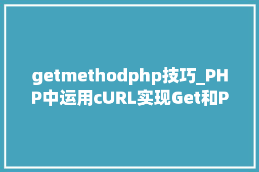 getmethodphp技巧_PHP中运用cURL实现Get和Post请求的方法最全