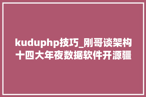 kuduphp技巧_刚哥谈架构十四大年夜数据软件开源疆土续