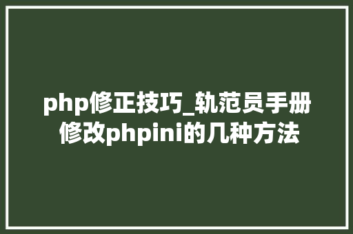 php修正技巧_轨范员手册 修改phpini的几种方法