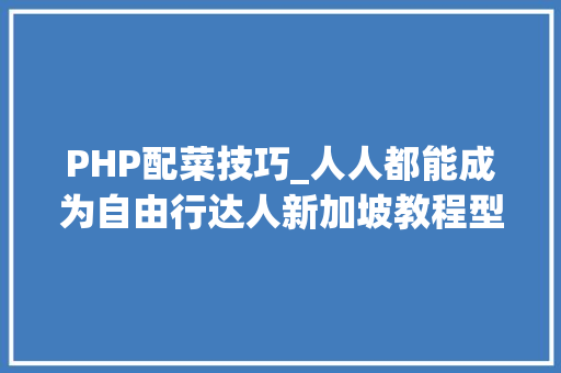 PHP配菜技巧_人人都能成为自由行达人新加坡教程型全攻略独家自助行教程地图分区交通全指南省钱宝典旅程提示
