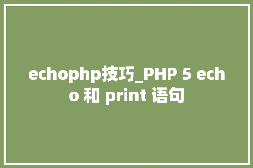 echophp技巧_PHP 5 echo 和 print 语句