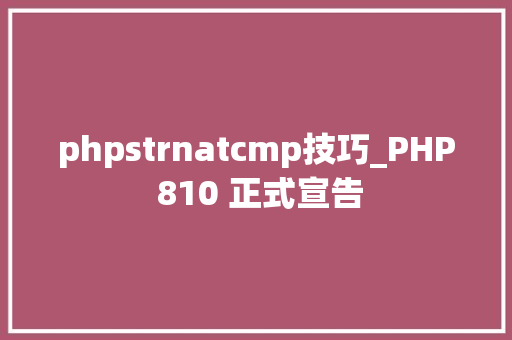 phpstrnatcmp技巧_PHP 810 正式宣告