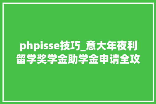 phpisse技巧_意大年夜利留学奖学金助学金申请全攻略