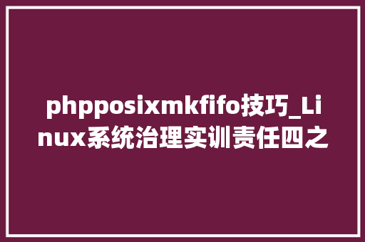 phpposixmkfifo技巧_Linux系统治理实训责任四之应用做事器设备