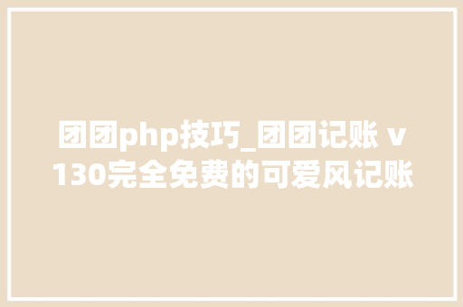 团团php技巧_团团记账 v130完全免费的可爱风记账软件