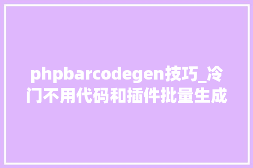 phpbarcodegen技巧_冷门不用代码和插件批量生成条形码