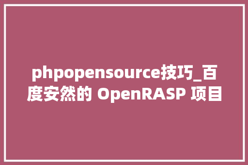 phpopensource技巧_百度安然的 OpenRASP 项目 究竟是什么