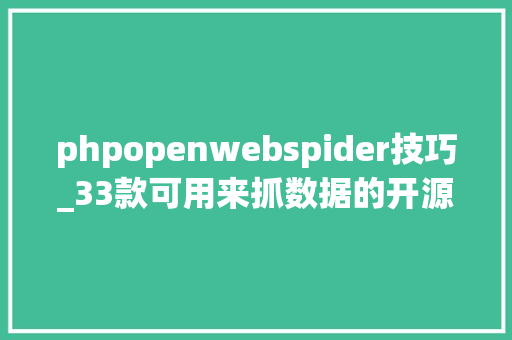 phpopenwebspider技巧_33款可用来抓数据的开源爬虫软件对象推荐收藏