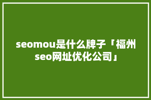 seomou是什么牌子「福州seo网址优化公司」