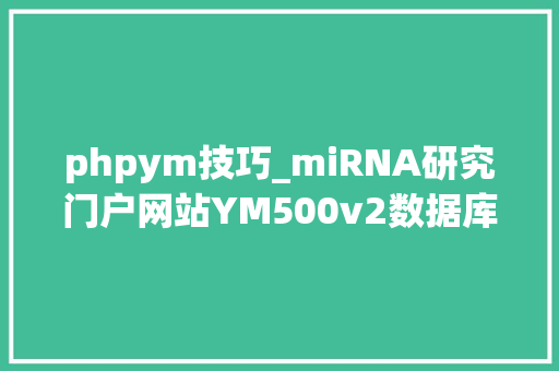 phpym技巧_miRNA研究门户网站YM500v2数据库