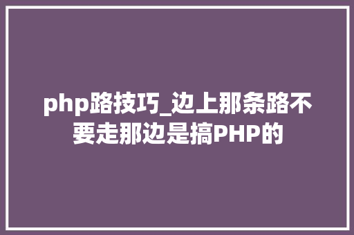 php路技巧_边上那条路不要走那边是搞PHP的