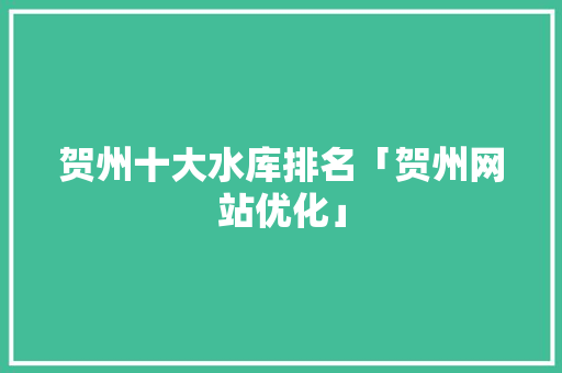 贺州十大水库排名「贺州网站优化」