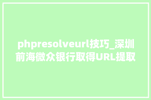 phpresolveurl技巧_深圳前海微众银行取得URL提取专利解决现有技能中URL漏失落较多完整性较差的问题