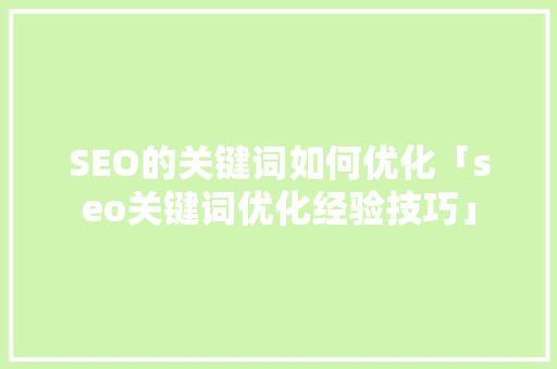 SEO的关键词如何优化「seo关键词优化经验技巧」