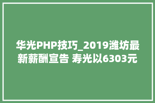 华光PHP技巧_2019潍坊最新薪酬宣告 寿光以6303元高居第一