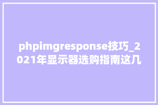 phpimgresponse技巧_2021年显示器选购指南这几个参数你看懂了吗
