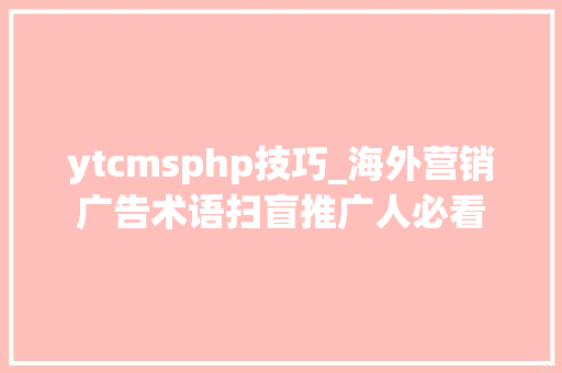 ytcmsphp技巧_海外营销广告术语扫盲推广人必看