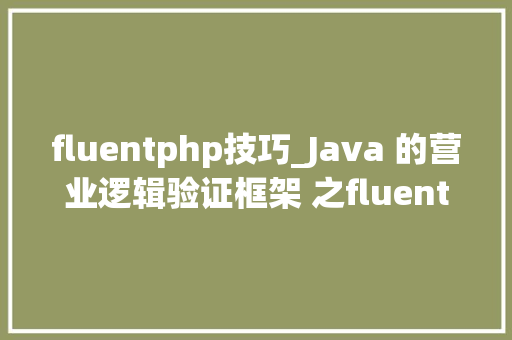 fluentphp技巧_Java 的营业逻辑验证框架 之fluentvalidator