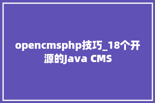 opencmsphp技巧_18个开源的Java CMS