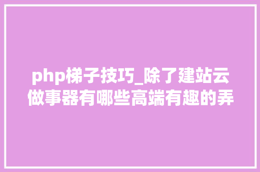 php梯子技巧_除了建站云做事器有哪些高端有趣的弄法