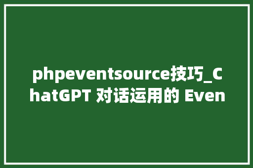 phpeventsource技巧_ChatGPT 对话运用的 EventSource 技能到底是什么