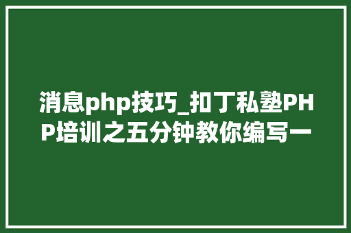 消息php技巧_扣丁私塾PHP培训之五分钟教你编写一个实时弹幕网站