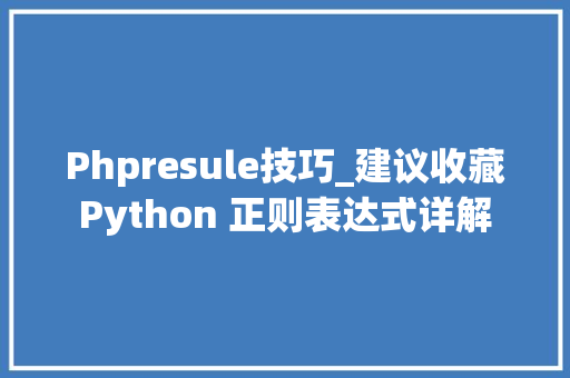 Phpresule技巧_建议收藏Python 正则表达式详解