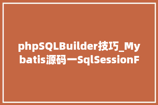 phpSQLBuilder技巧_Mybatis源码一SqlSessionFactoryBuilder获得设备文件
