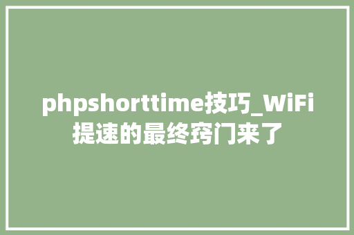 phpshorttime技巧_WiFi提速的最终窍门来了