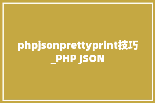 phpjsonprettyprint技巧_PHP JSON