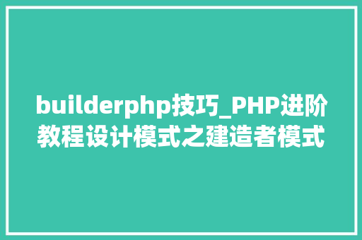 builderphp技巧_PHP进阶教程设计模式之建造者模式