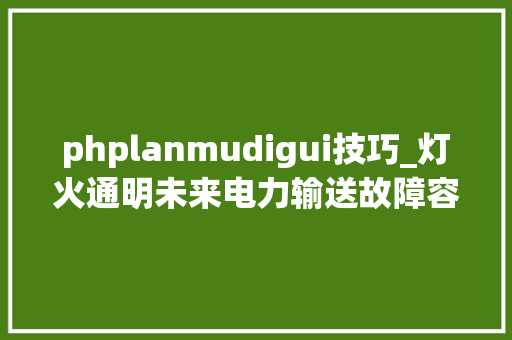 phplanmudigui技巧_灯火通明未来电力输送故障容错在现代电网中的关键角色