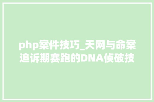 php案件技巧_天网与命案追诉期赛跑的DNA侦破技能
