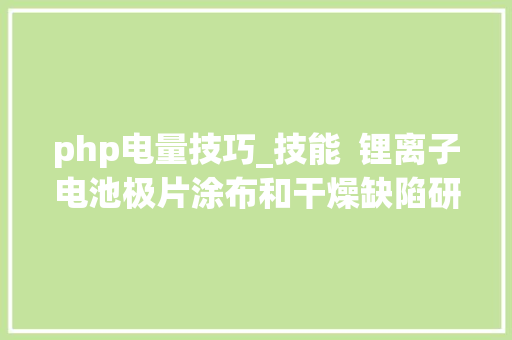 php电量技巧_技能  锂离子电池极片涂布和干燥缺陷研究综述