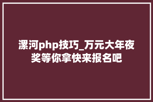 漯河php技巧_万元大年夜奖等你拿快来报名吧