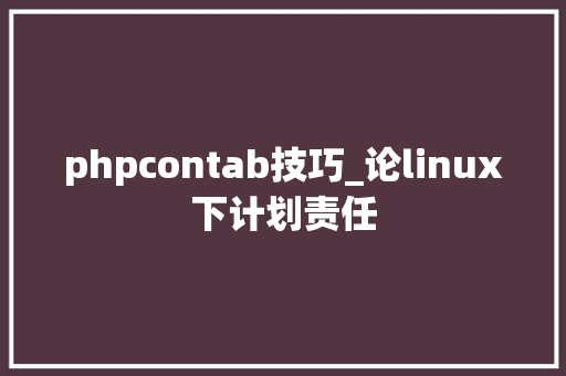 phpcontab技巧_论linux下计划责任