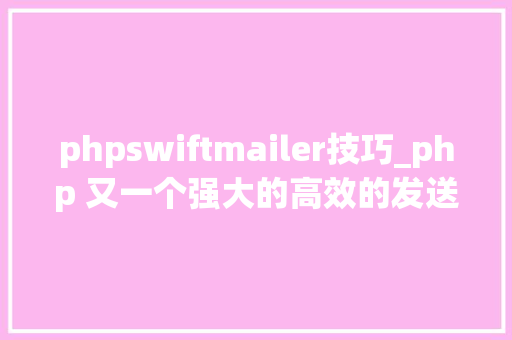 phpswiftmailer技巧_php 又一个强大的高效的发送邮件的类库swiftmailer