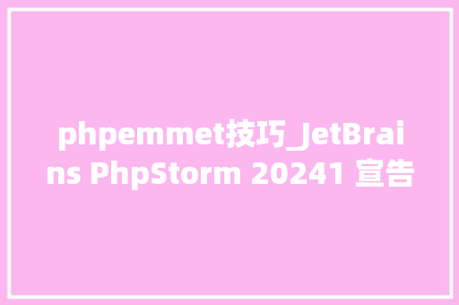 phpemmet技巧_JetBrains PhpStorm 20241 宣告  高效智能的 PHP IDE