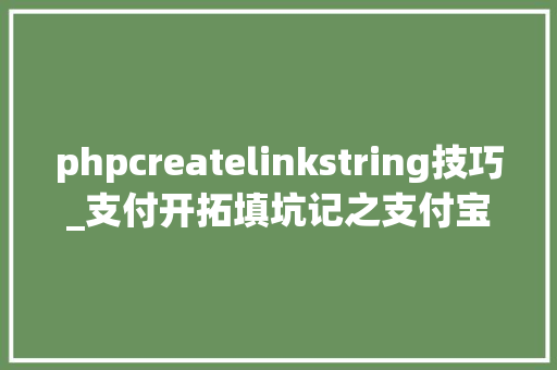 phpcreatelinkstring技巧_支付开拓填坑记之支付宝