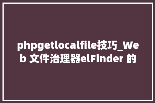 phpgetlocalfile技巧_Web 文件治理器elFinder 的马脚链分析