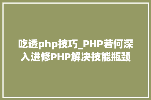 吃透php技巧_PHP若何深入进修PHP解决技能瓶颈