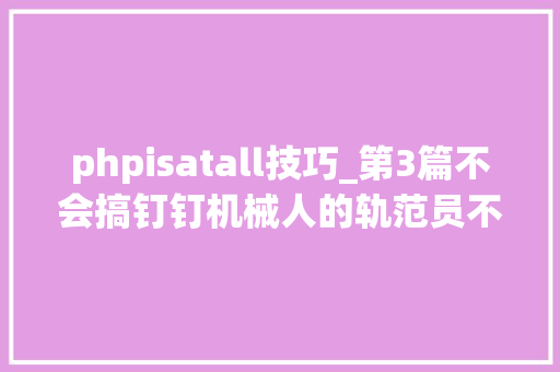 phpisatall技巧_第3篇不会搞钉钉机械人的轨范员不是高级搬运工