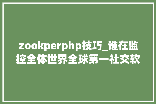 zookperphp技巧_谁在监控全体世界全球第一社交软件脸书的窃听你要当心了
