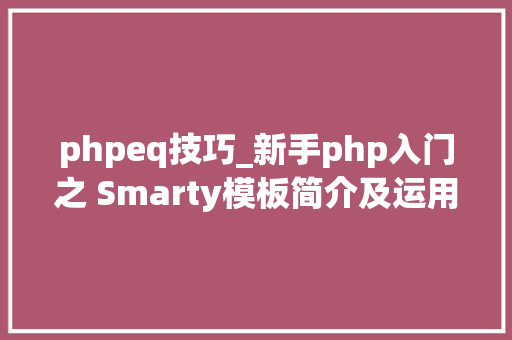 phpeq技巧_新手php入门之 Smarty模板简介及运用步骤 二