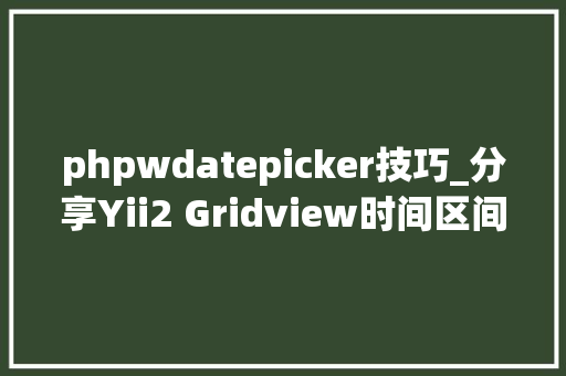phpwdatepicker技巧_分享Yii2 Gridview时间区间筛选插件DateRangePicker